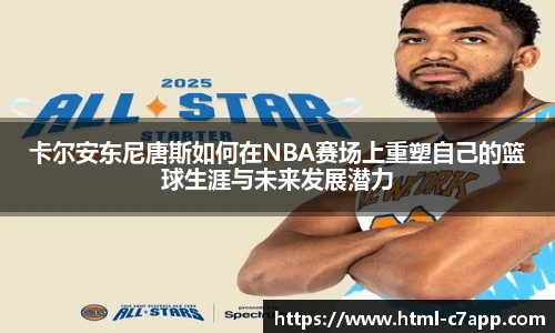 卡尔安东尼唐斯如何在NBA赛场上重塑自己的篮球生涯与未来发展潜力