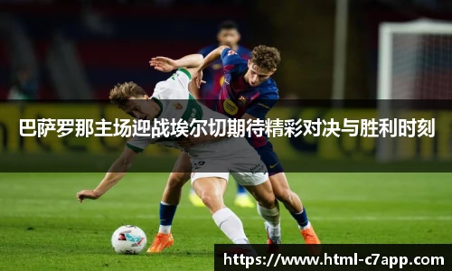 巴萨罗那主场迎战埃尔切期待精彩对决与胜利时刻